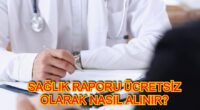 Sağlık Raporu Ücretsiz Olarak Nereden ve Nasıl Alınır